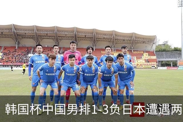 韩国杯中国男排1-3负日本遭遇两连败 张景胤休战